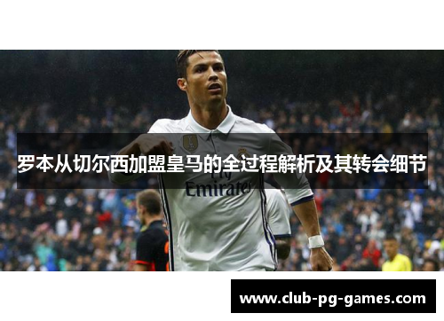 罗本从切尔西加盟皇马的全过程解析及其转会细节