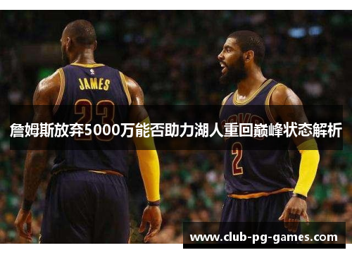 詹姆斯放弃5000万能否助力湖人重回巅峰状态解析