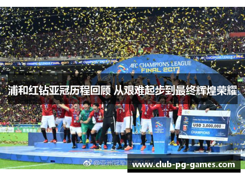 浦和红钻亚冠历程回顾 从艰难起步到最终辉煌荣耀