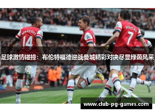 足球激情碰撞：布伦特福德迎战曼城精彩对决尽显绿茵风采