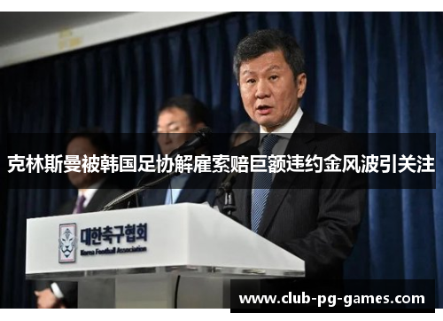 克林斯曼被韩国足协解雇索赔巨额违约金风波引关注